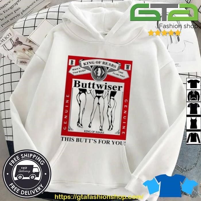 King Of Rears Buttwiser This Butt's For You Shirt Hoodie.jpg
