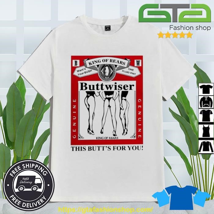 King Of Rears Buttwiser This Butt's For You Shirt