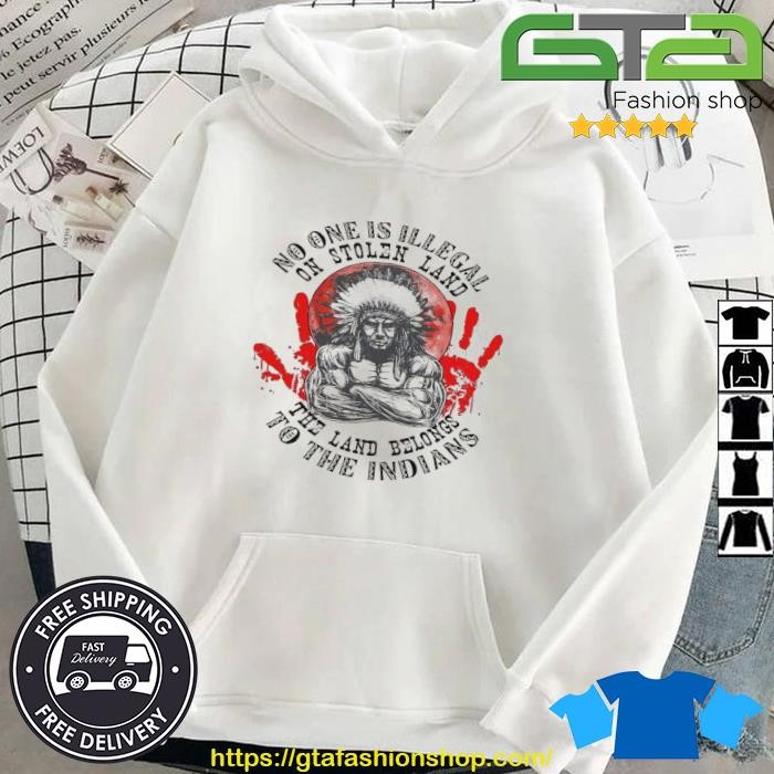 No One Is Illegal On Stolen Land The Land Belongs To The Indians Shirt Hoodie.jpg