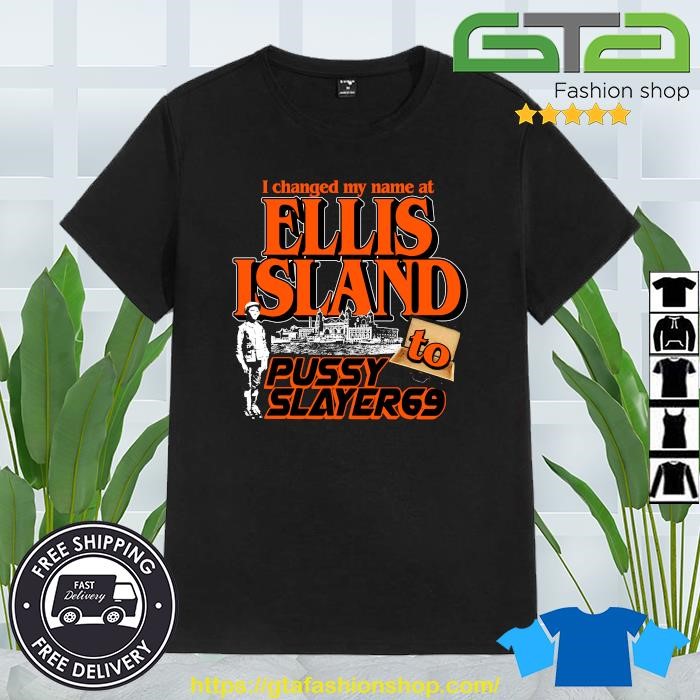 Official I Changed My Name At Ellis Island To Pussy Slayer 69 T-shirt