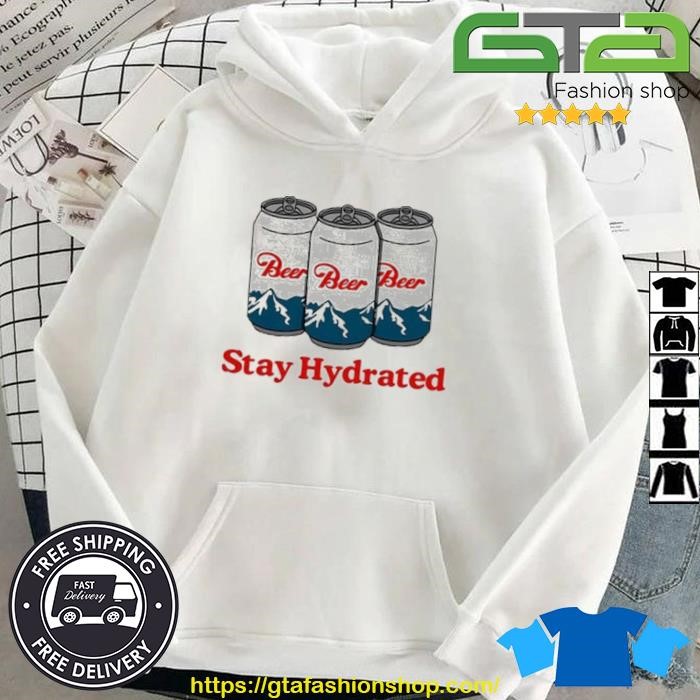 Stay Hydrated Beer Shirt Hoodie.jpg