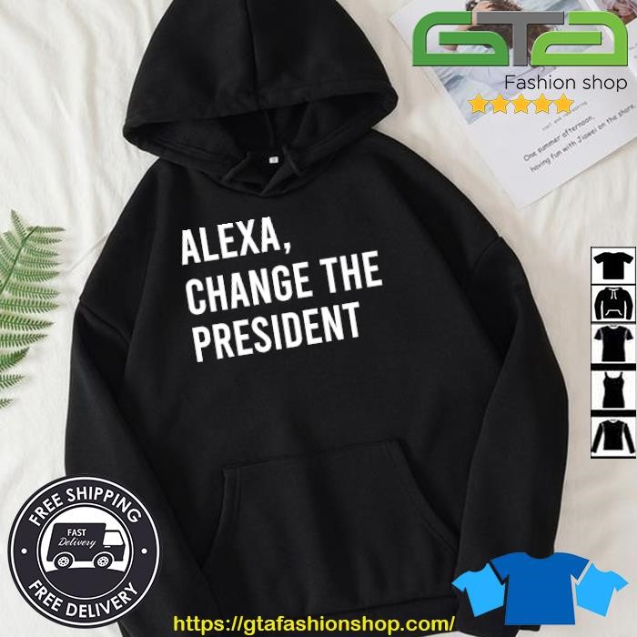 Trending Alexa change the President shirt Hoodie.jpg