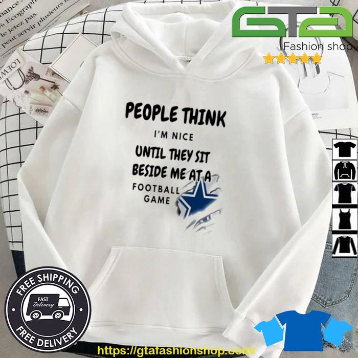 Dallas Cowboys People Think I'm Nice Until They Sit Beside Me At A Football Game Shirt Hoodie