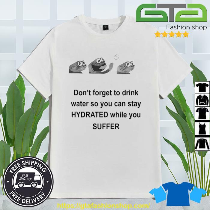 Don't Forget To Drink Water So You Can Stay Hydrated While You Suffer Shirt