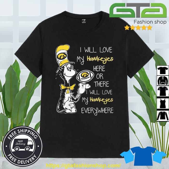 Dr Seuss I Will Love My Iowa Hawkeyes Here Or There I Will Love My Hawkeyes Everywhere Shirt