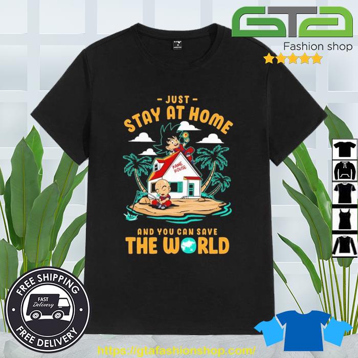 Dragon Ball Just Stay At Home And You Can Save The World Shirt