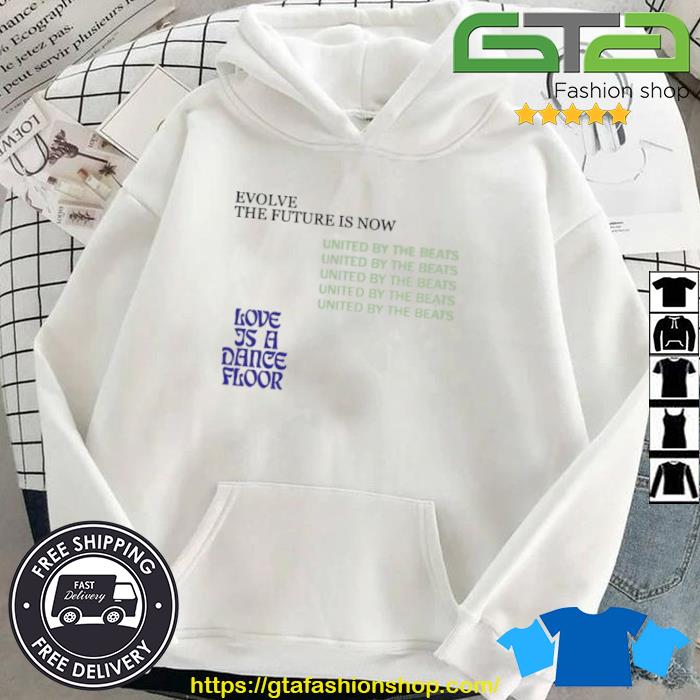 Evolve The Future Is Now United By The Beats Love Is A Dance Floor Shirt Hoodie