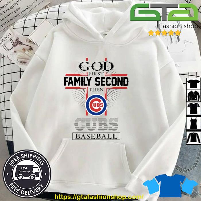 Funny God First Family Second Then Chicago Cubs Baseball Shirt Hoodie
