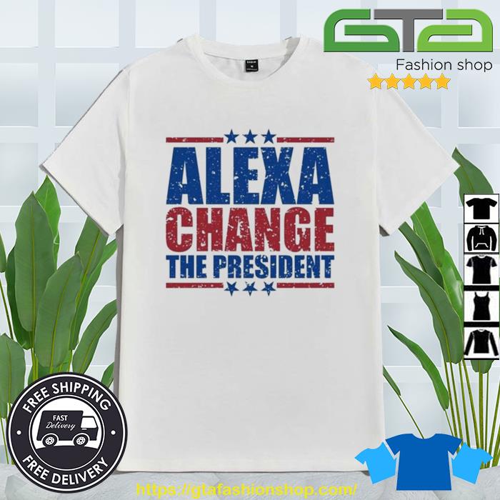 Funny Quote Alexa Change The President Shirt
