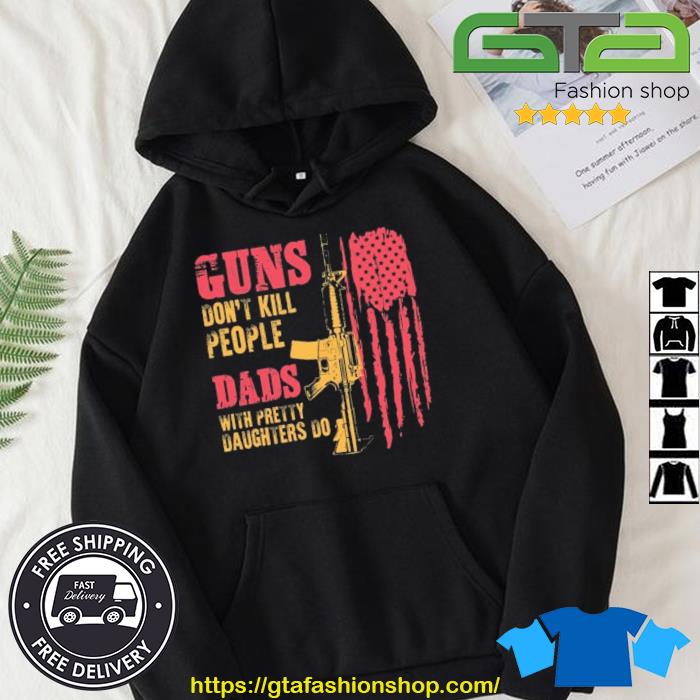 Guns Don't Kill People Dads With Pretty Daughters Do USA Flag Shirt Hoodie