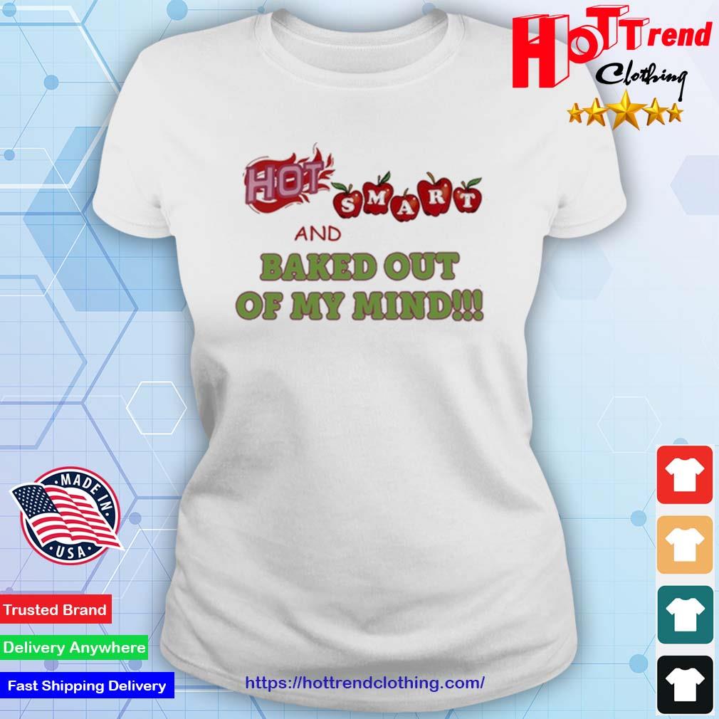 Hot Smart And Baked Out Of My Mind Shirt Ladies