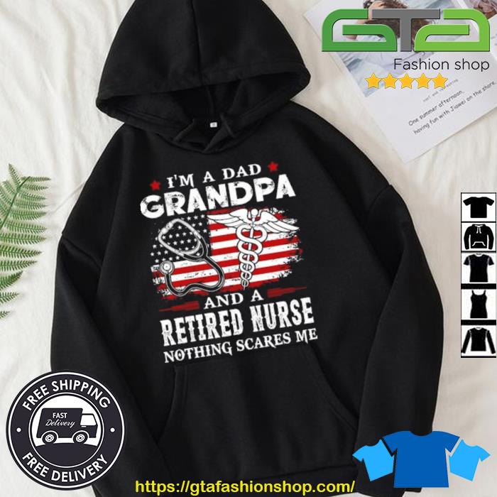 I Am A Dad Grandpa And A Retired Nurse Nothing Scares Me Fathers Day Shirt Hoodie