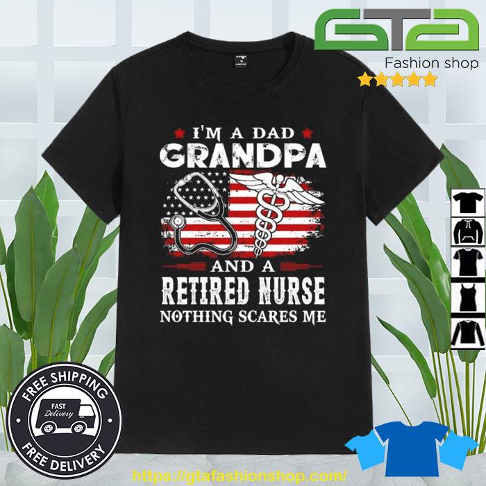 I Am A Dad Grandpa And A Retired Nurse Nothing Scares Me Fathers Day Shirt