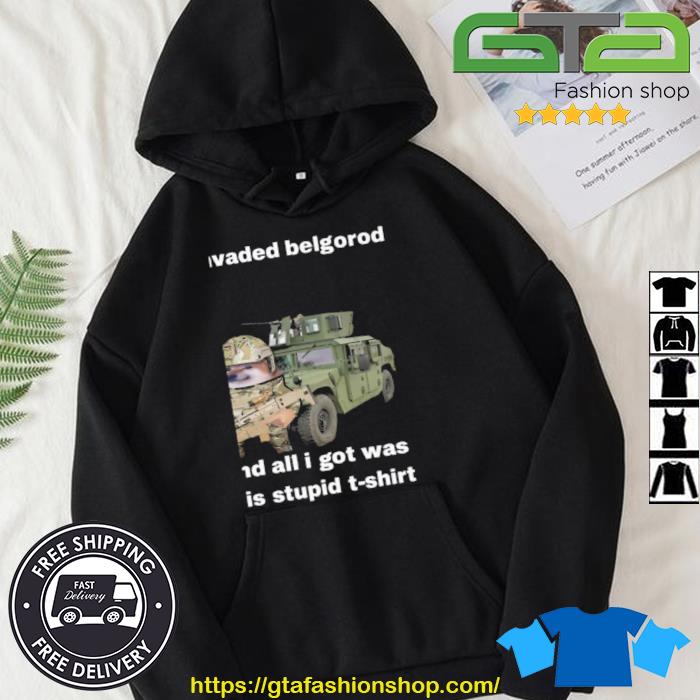 I Invaded Belgorod And All I Got Was This Stupid Shirt Hoodie