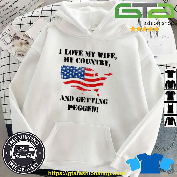 I Love My Wife My Country And Getting Pegged 2023 Shirt Hoodie
