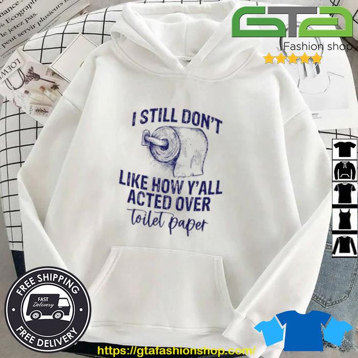 I Still Don't Like How Y'all Acted Over Toilet Paper Shirt Hoodie