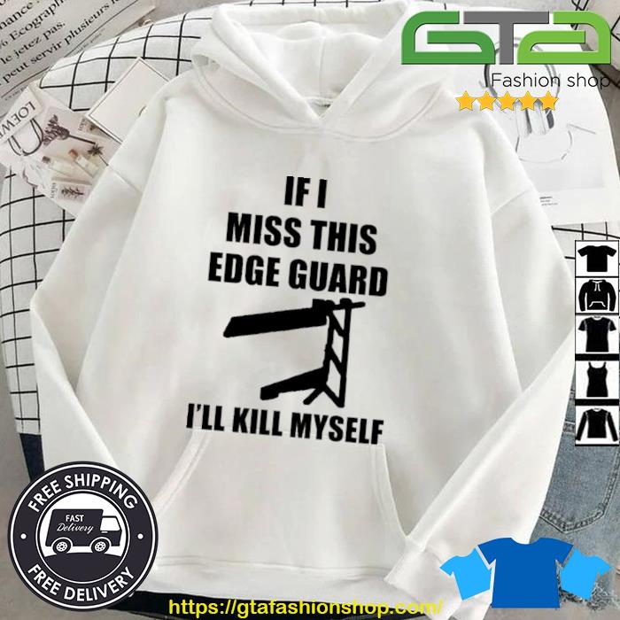 If I Miss This Edge Guard I'll Kill Myself Shirt Hoodie