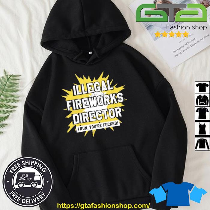 Illegal Fireworks Director I Run You're Fucked Shirt Hoodie