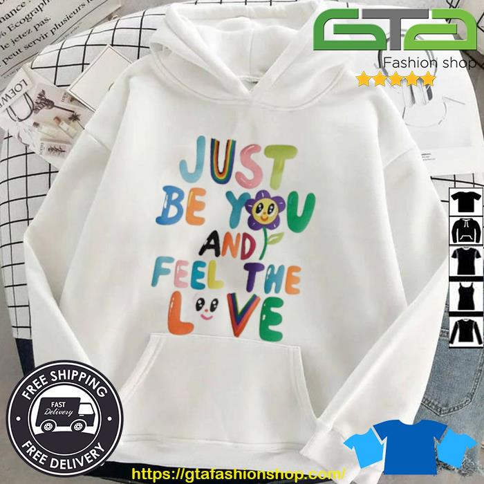Just Be You And Feel The Love Shirt Hoodie