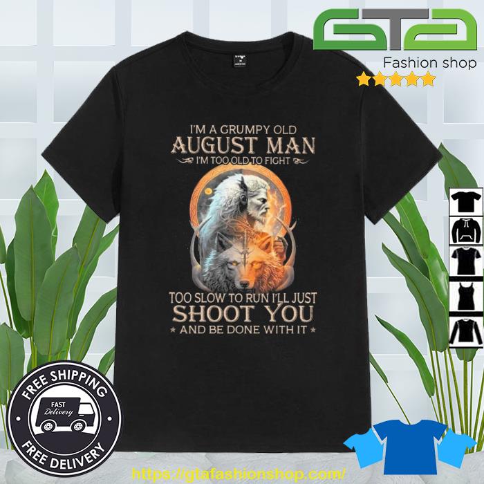 King Wolf I'm A Grumpy Old August Man I'm Too Old To Fight Too Slow To Run I'll Just Shoot You And Be Done With It Shirt