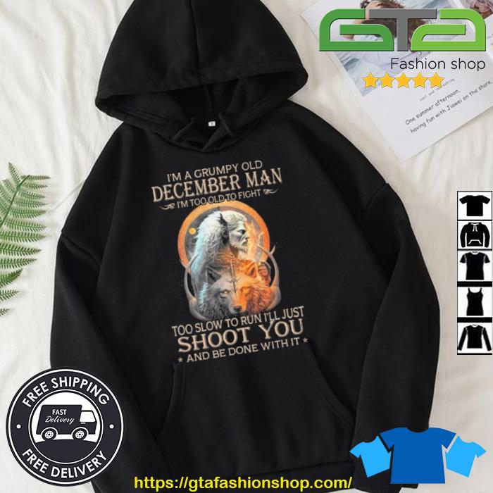 King Wolf I'm A Grumpy Old December Man I'm Too Old To Fight Too Slow To Run I'll Just Shoot You And Be Done With It Shirt Hoodie