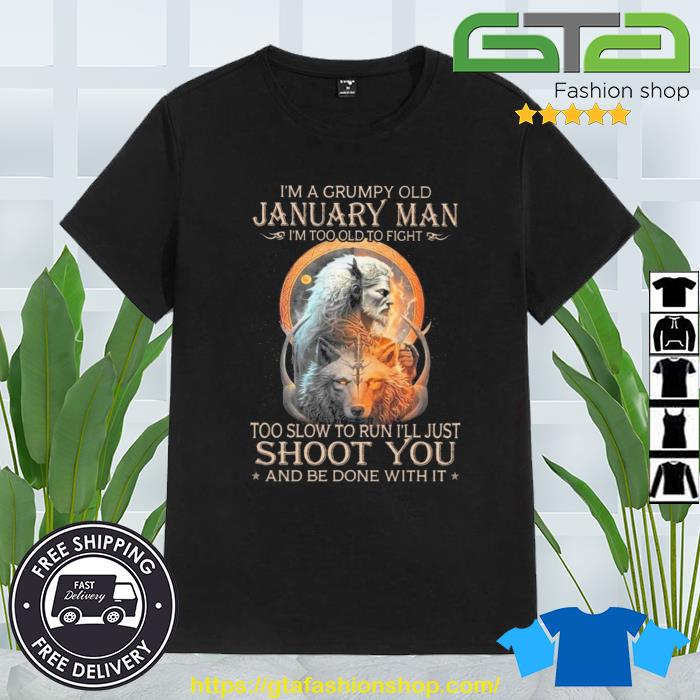 King Wolf I'm A Grumpy Old January Man I'm Too Old To Fight Too Slow To Run I'll Just Shoot You And Be Done With It Shirt
