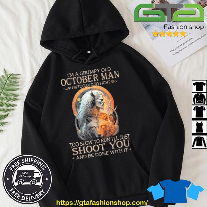 King Wolf I'm A Grumpy Old October Man I'm Too Old To Fight Too Slow To Run I'll Just Shoot You And Be Done With It Shirt Hoodie