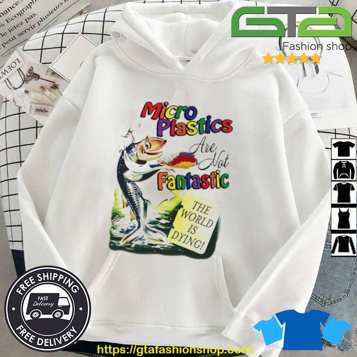 Microplastics Are Not Fantastic New Shirt Hoodie