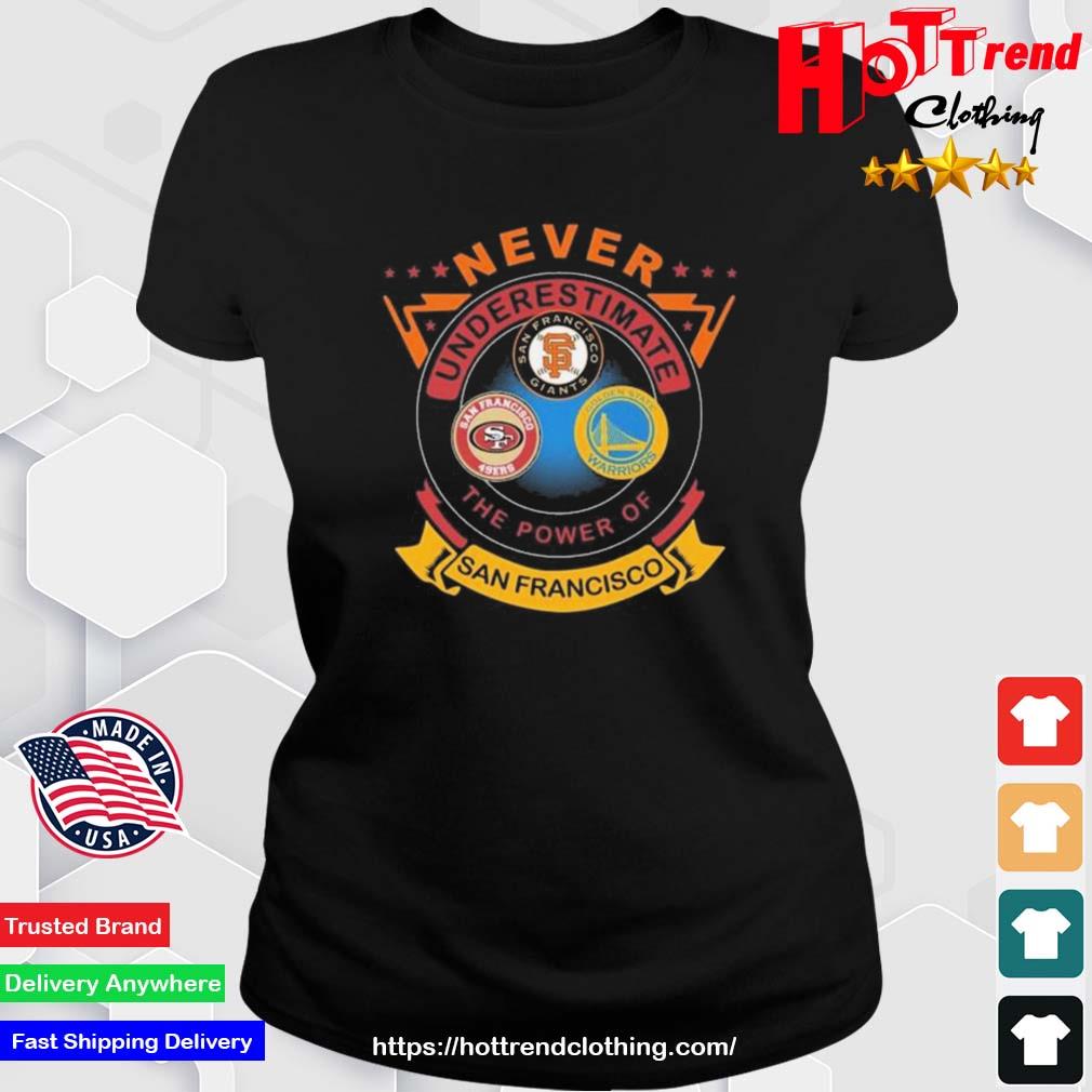 Never Underestimate The Power Of San Francisco Giants Golden State Warriors San Francisco 49ers Shirt Ladies