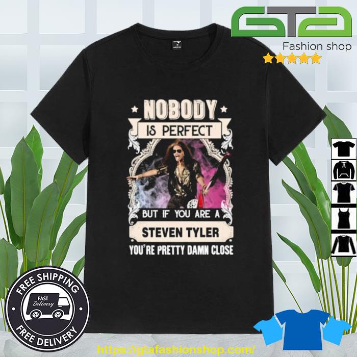 Nobody Is Perfect But If You Are A Steven Tyler You’re Pretty Damn Close Shirt