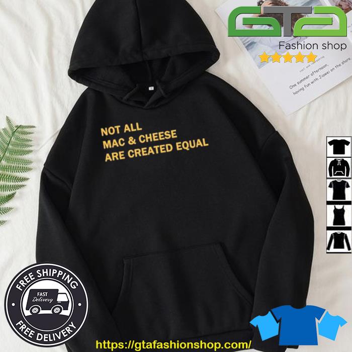 Not All Mac & Cheeses Are Created Equal Shirt Hoodie