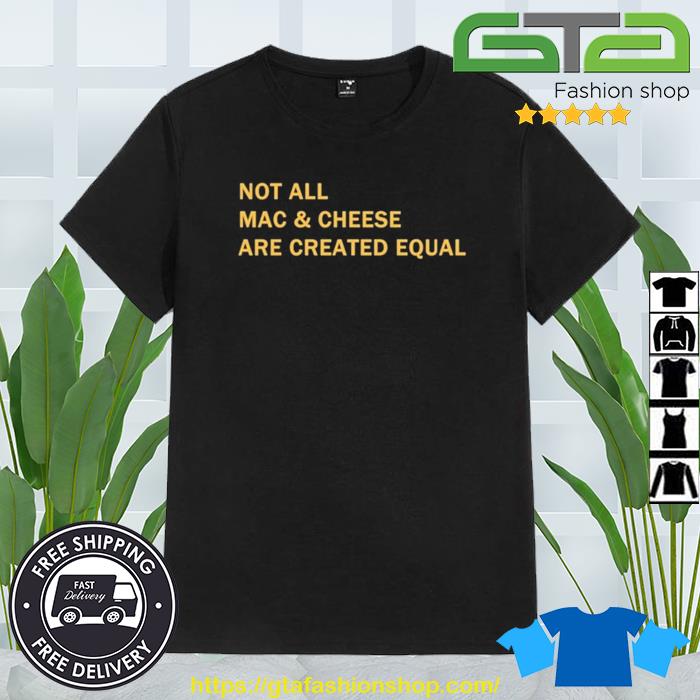 Not All Mac & Cheeses Are Created Equal Shirt