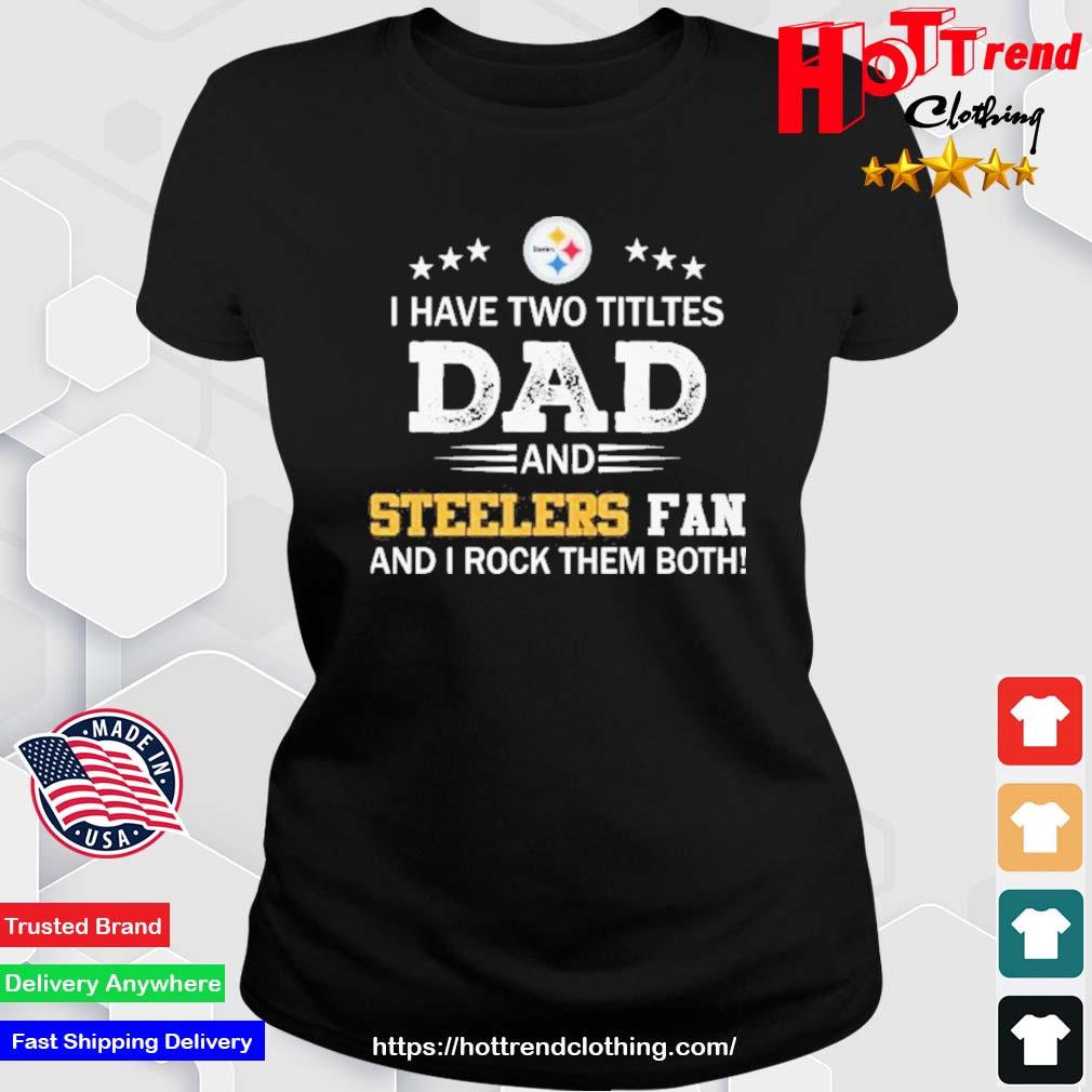 Pittsburgh Steelers I Have Two Titles Dad And Steelers Fan And I Rock Them Both Ladies