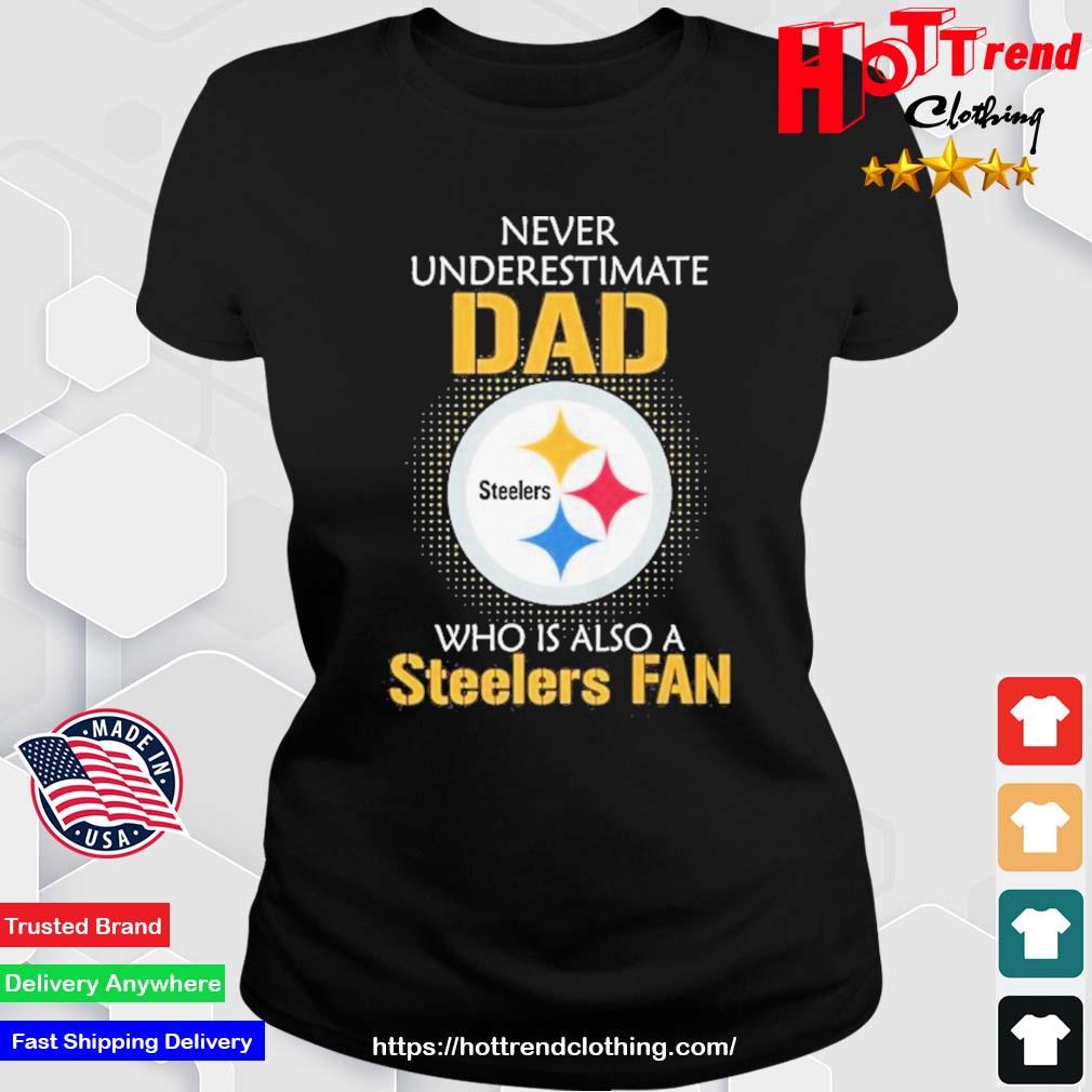 Pittsburgh Steelers Never Underestimate Dad Who Is Also A Steelers Fan Ladies