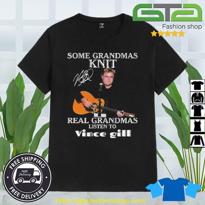 Some Grandmas Knit Real Grandmas Listen To Vince Gill Signature shirt