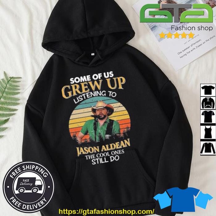 Some Of Us Grew Up Listening To Jason Aldean The Cool Ones Still Do Shirt Hoodie