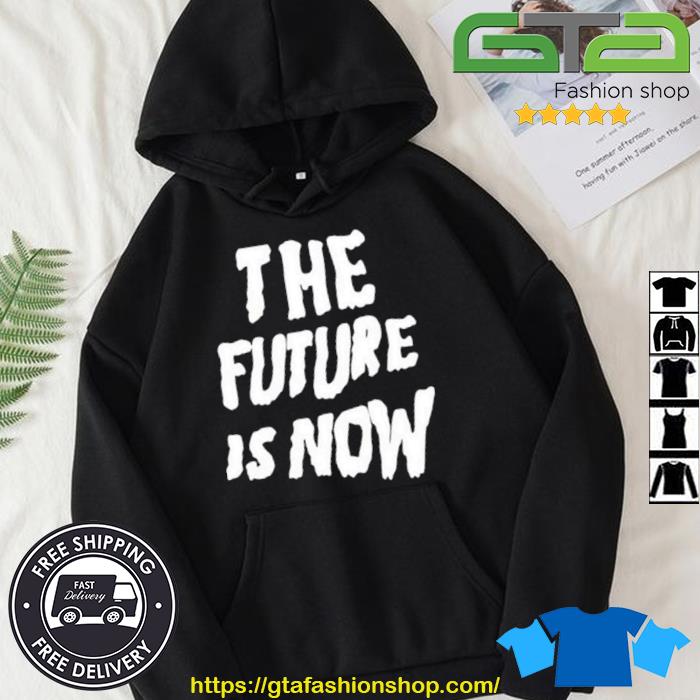 The Future Is Now Shirt Hoodie