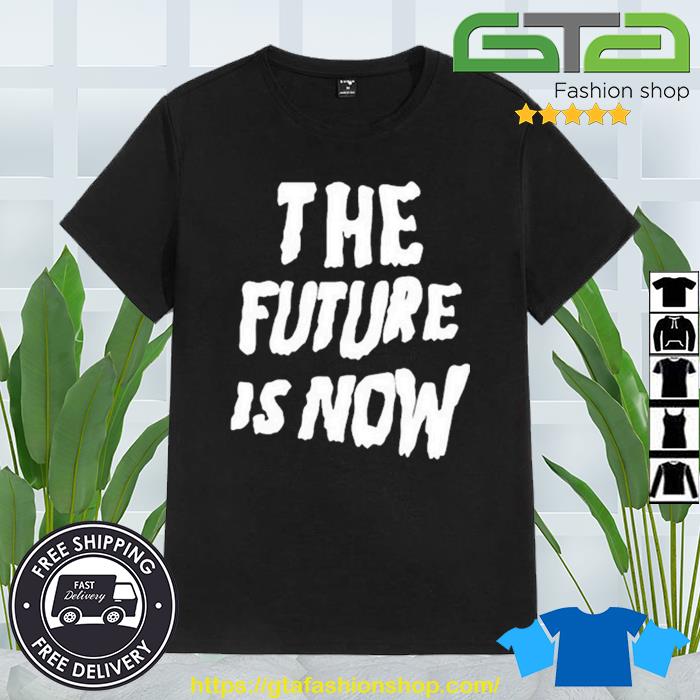 The Future Is Now Shirt