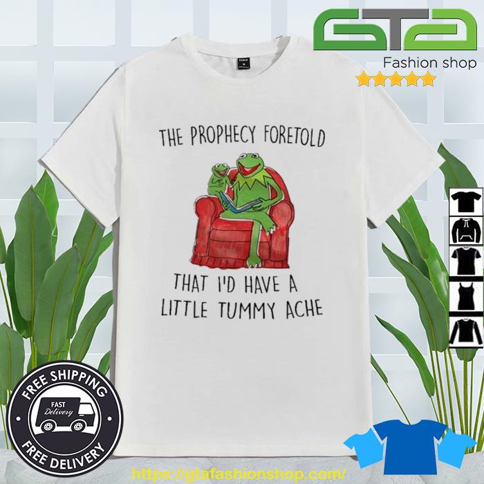 The Prophecy Foretold That I'd Have A Little Tummy Ache Shirt
