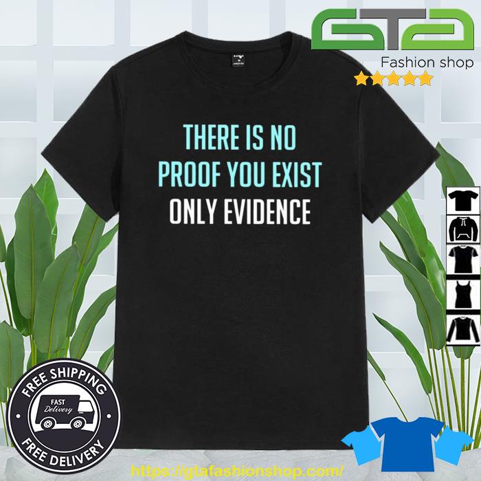 There Is No Proof You Exist Only Evidence Shirt