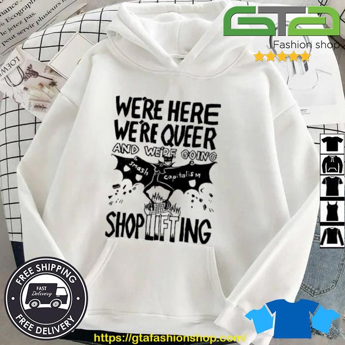 We're Here We're Queer And We're Going Smash Capitalism Shoplifting Shirt Hoodie