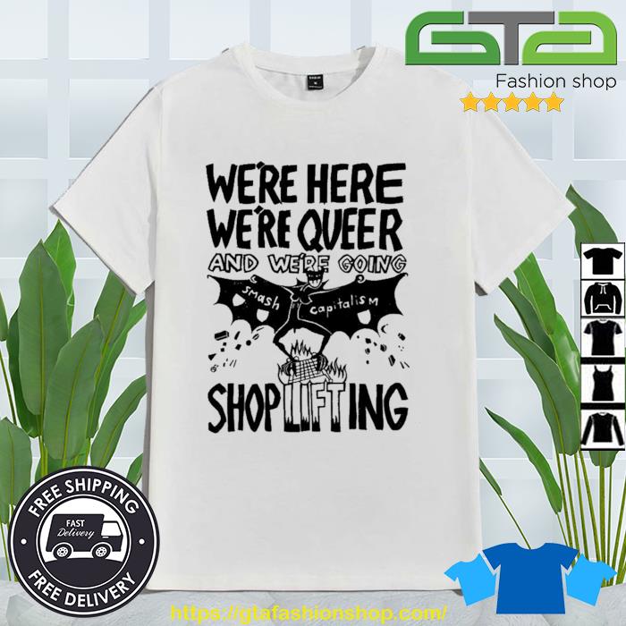 We're Here We're Queer And We're Going Smash Capitalism Shoplifting Shirt