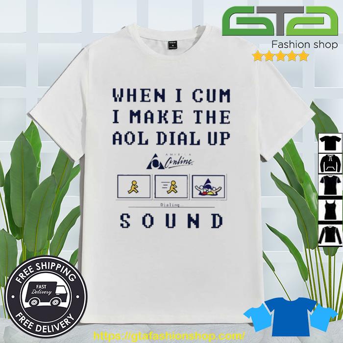 When I Cum I Make The Dial Up Sound Shirt