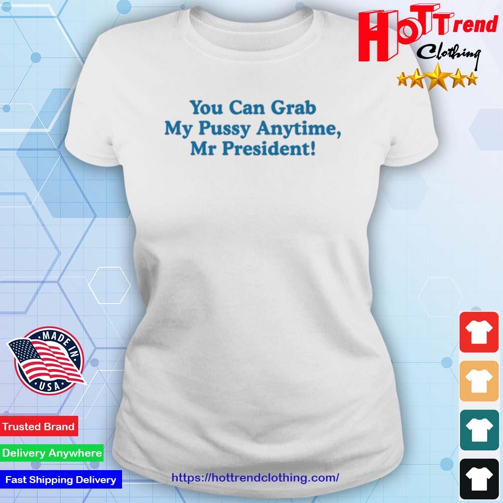 You Can Grab My Pussy Anytime Mr President Shirt Ladies