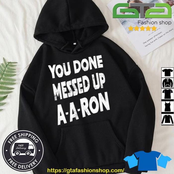You Done Messed Up A-A-Ron Shirt Hoodie