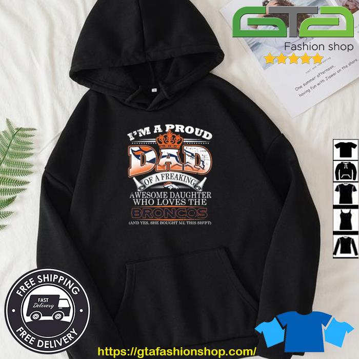 Official i Am A Proud Dad Of A Freaking Awesome Daughter Who Loves The Denver  Broncos Shirt, hoodie, sweater, long sleeve and tank top