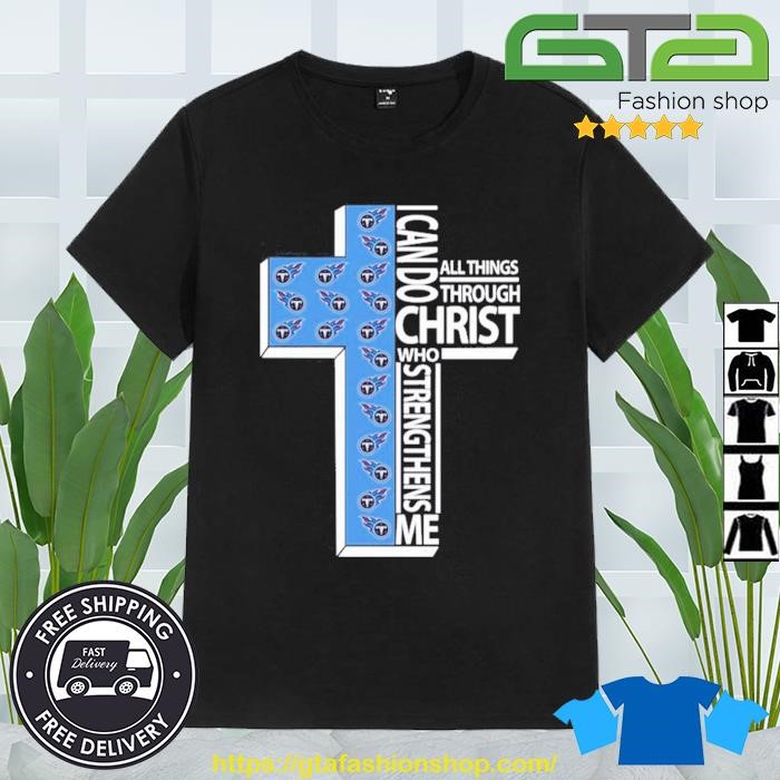 Tennessee Titans Cross I Can Do All Things Through Christ Who Strengthens Me  2023 Shirt, hoodie, sweater, long sleeve and tank top