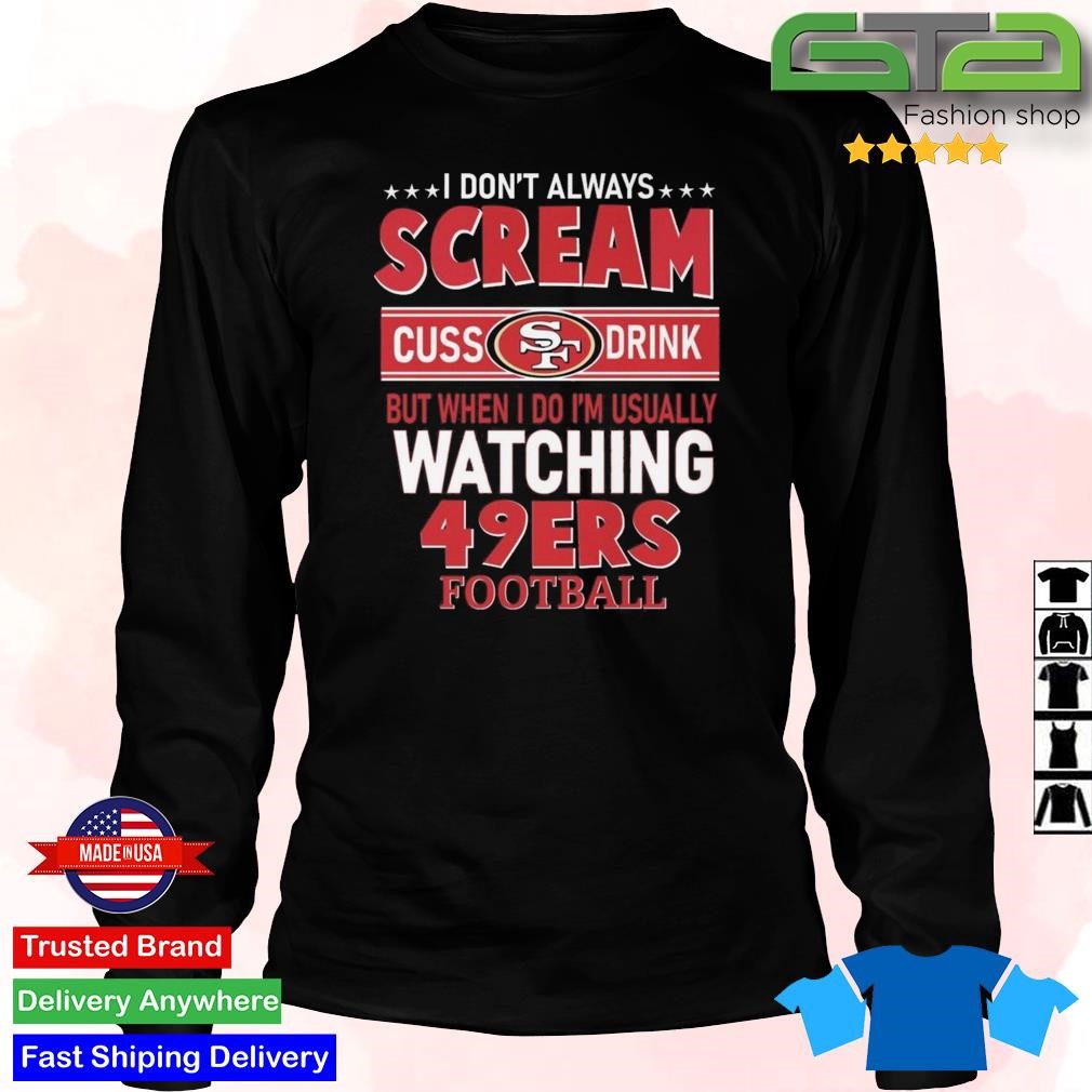 I don't always scream cuss drink but when I do I'm usually watching 49ers  Football shirt, hoodie, sweater, long sleeve and tank top