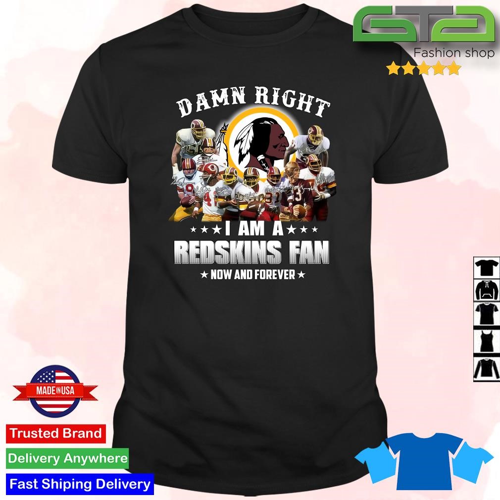 Buy Damn Right I Am a Redskins Fan now and forever 2023 signatures shirt  For Free Shipping CUSTOM XMAS PRODUCT COMPANY