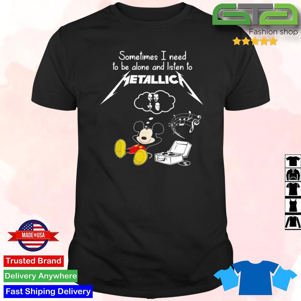 Original Mickey Sometimes I Need To Be Alone And Listen To Metallica Shirt
